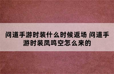 问道手游时装什么时候返场 问道手游时装凤鸣空怎么来的